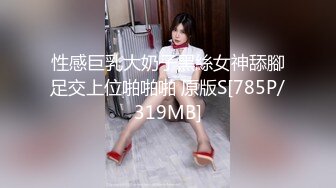 性感巨乳大奶子黑絲女神舔腳足交上位啪啪啪 原版S[785P/319MB]