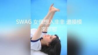 SWAG 女僕想入非非 邊摸模來慰慰