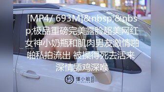 [MP4/ 693M]&nbsp;&nbsp;极品重磅完美露脸超美网红女神小奶瓶和肌肉男友激情啪啪私拍流出 被操得死去活来 深情舔鸡深喉