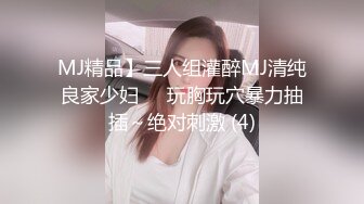 MJ精品】三人组灌醉MJ清纯良家少妇❤️玩胸玩穴暴力抽插～绝对刺激 (4)