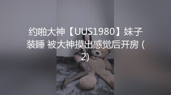 约啪大神【UUS1980】妹子装睡 被大神摸出感觉后开房 (2)