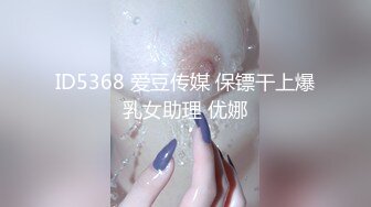 ID5368 爱豆传媒 保镖干上爆乳女助理 优娜