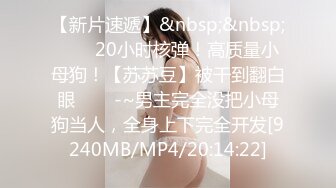 【新片速遞】&nbsp;&nbsp;✨✨✨20小时核弹！高质量小母狗！【苏苏豆】被干到翻白眼✨✨✨-~男主完全没把小母狗当人，全身上下完全开发[9240MB/MP4/20:14:22]