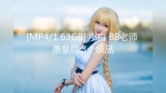 [MP4/1.63GB] 小白 BB老师 萧皇后 3个极品