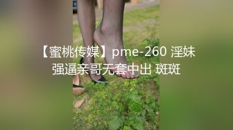 【蜜桃传媒】pme-260 淫妹强逼亲哥无套中出 斑斑