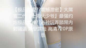 【极品性爱??震撼泄密】大屌富二代『上海大少爷』最强约炮极品女神??各种玩弄舔屌内射骚逼 妖孽露脸 高清720P原版