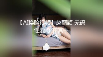 【AI换脸视频】赵丽颖 无码性爱 乐在其中