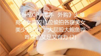 《极品CP⚡魔手☛外购》火爆商场女厕双机位偸拍各路美女美少妇方便，大屁股大鲍鱼哗哗尿量又足又有力 (2)