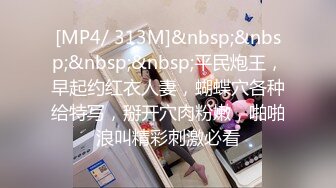 [MP4/ 313M]&nbsp;&nbsp;&nbsp;&nbsp;平民炮王，早起约红衣人妻，蝴蝶穴各种给特写，掰开穴肉粉嫩，啪啪浪叫精彩刺激必看