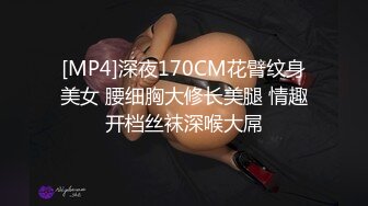 [MP4]深夜170CM花臂纹身美女 腰细胸大修长美腿 情趣开档丝袜深喉大屌