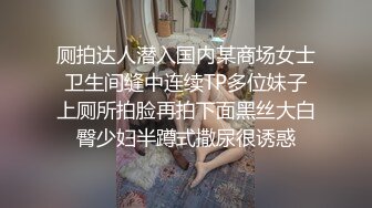 厕拍达人潜入国内某商场女士卫生间缝中连续TP多位妹子上厕所拍脸再拍下面黑丝大白臀少妇半蹲式撒尿很诱惑