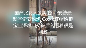 国产比女人还美的CD安德最新圣诞节约炮 Cos小红帽给狼宝宝深喉口交被后入看着很是刺激