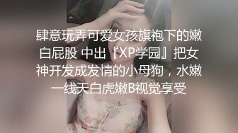 肆意玩弄可爱女孩旗袍下的嫩白屁股 中出『XP学园』把女神开发成发情的小母狗，水嫩一线天白虎嫩B视觉享受