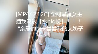 [MP4/ 2.12G] 全网最骚女主播我只认「水big悦」！！！“亲爱的快来尝尝我的大奶子”