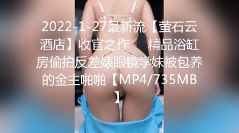 2022-1-27最新流【萤石云酒店】收官之作❤️精品浴缸房偷拍反差婊眼镜学妹被包养的金主啪啪【MP4/735MB】