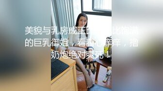 美貌与乳房成正比，无比饱满的巨乳御姐，看着心痒痒，撸奶炮绝对爽死！