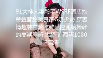 91大神人妻殺手WSRF酒店約會聲音甜美良家G奶少婦 穿著情趣裝主動吃雞巴擡腿給操幹的高潮不斷 太騷了 國語1080P高清