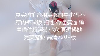 真实偷拍合租美女同事小雪不穿内裤做饭 扫地 微迷摸逼 睡着偷偷玩淫荡小穴 真想操她 完美露脸 高清720P版