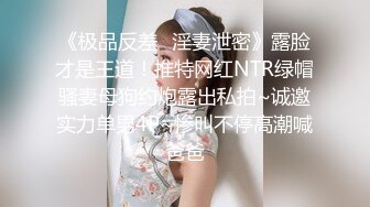 《极品反差✿淫妻泄密》露脸才是王道！推特网红NTR绿帽骚妻母狗约炮露出私拍~诚邀实力单男4P~惨叫不停高潮喊爸爸