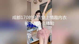 成都170的骚货穿上情趣内衣被干是什么体验