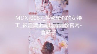 MDX-0067_性慾極強的女特工_被淫蕩上司玩弄調教官网-夏晴子