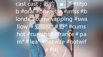 cast cast：截约，■ⱳ * #titjob #oral #brunette #miss #blonde #cumswapping #swallow ＃爱丽丝*＃野* #cumshot #cumshot #france＃pam*＃lea* #hotwife #hotwife #in