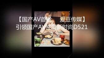 【国产AV首发❤️爱豆传媒】引领国产AV性爱新时尚D5217