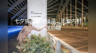 七夕操白富美骚逼，无套内射，快速抽插