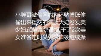 小胖哥微信网约为还赌博账偷偷出来援交的气质大奶卷发美少妇,颜值高奶子挺,干了2次美女准备走时又要求口硬继续操