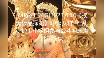 [MP4/1.94G]2023.6.16【换妻极品探花】3男3女群P淫乱，护士小姐姐参与战斗叫床声此起彼伏