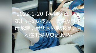 2023-1-20【模特写真丶探花】寻找女技师，骚熟女乳推毒龙转，黑丝大屁股求操，后入撞击爆操爽翻.MP4