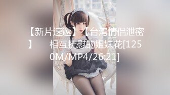 【新片速遞】【台湾情侣泄密】❤️相互抚慰的姐妹花[1250M/MP4/26:21]