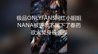 极品ONLYFANS网红小姐姐NANA被猥琐下属下了春药欲火焚身被强操