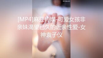 [MP4]麻豆传媒-可爱女孩非亲妹渴望已久的近亲性爱-女神袁子仪