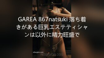 GAREA 867natsuki 落ち着きがある巨乳エステティシャンは以外に精力旺盛で