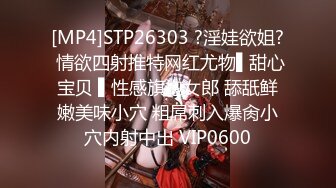 [MP4]STP26303 ?淫娃欲姐? 情欲四射推特网红尤物▌甜心宝贝 ▌性感旗袍女郎 舔舐鲜嫩美味小穴 粗屌刺入爆肏小穴内射中出 VIP0600