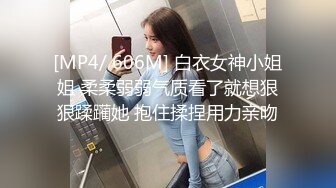 [MP4/ 606M] 白衣女神小姐姐 柔柔弱弱气质看了就想狠狠蹂躏她 抱住揉捏用力亲吻