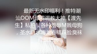 ❤️最新无水印福利！推特潮汕DOM绿帽调教大神【渡先生】私拍，各种羞辱M贱母狗，圣水口水毒龙吞精踩脸臭袜终极玩肏