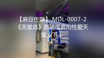 【麻豆传媒】 MDL-0007-2《天堂岛》愿望成真的性爱天堂（下）