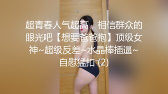 超青春人气超高，相信群众的眼光吧【想要爸爸抱】顶级女神~超级反差~水晶棒插逼~自慰猛扣 (2)