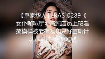 【皇家华人】 RAS-0289《女仆咖啡厅》清纯店员上班淫荡模样被老板发现只好言听计从乖乖被操-温芮欣