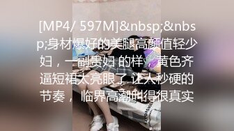 [MP4/ 597M]&nbsp;&nbsp;身材爆好的美腿高颜值轻少妇，一副贵妇 的样，黄色齐逼短裙太亮眼了 让人秒硬的节奏， 临界高潮叫得很真实