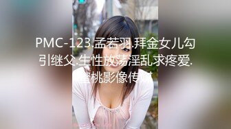 PMC-123.孟若羽.拜金女儿勾引继父.生性放荡淫乱求疼爱.蜜桃影像传媒