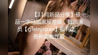 ⚫️⚫️【11月新品分享】极品一字马媚黑反差婊，舞蹈演员【gfeinjapan】福利②，各种调教性爱