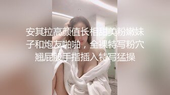 安其拉高颜值长相甜美粉嫩妹子和炮友啪啪，全裸特写粉穴翘屁股手指插入特写猛操