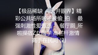 【极品稀缺❤️大开眼界】精彩公共场所啪啪被偷_拍❤️最强刺激性爱甄选❤️餐厅厕_所啪操宿Z女同学 高栏杆激情 高手在民间 (2)