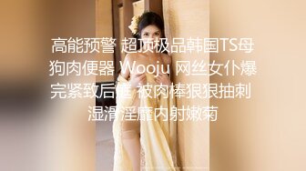 高能预警 超顶极品韩国TS母狗肉便器 Wooju 网丝女仆爆完紧致后庭 被肉棒狠狠抽刺 湿滑淫靡内射嫩菊