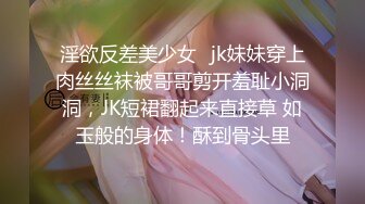 淫欲反差美少女♈jk妹妹穿上肉丝丝袜被哥哥剪开羞耻小洞洞，JK短裙翻起来直接草 如玉般的身体！酥到骨头里