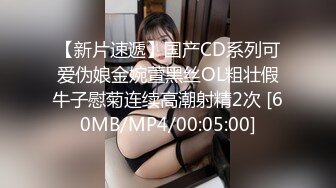 【新片速遞】国产CD系列可爱伪娘金婉萱黑丝OL粗壮假牛子慰菊连续高潮射精2次 [60MB/MP4/00:05:00]