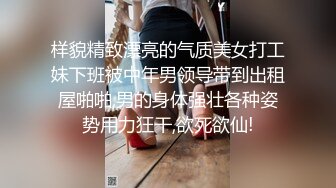 样貌精致漂亮的气质美女打工妹下班被中年男领导带到出租屋啪啪,男的身体强壮各种姿势用力狂干,欲死欲仙!